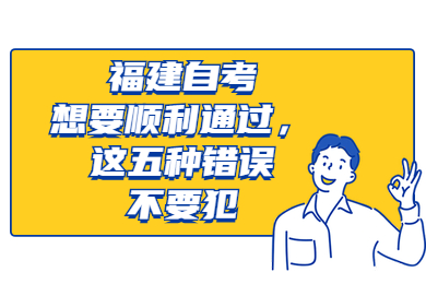 福建自考想要順利通過,這五種錯誤不要犯