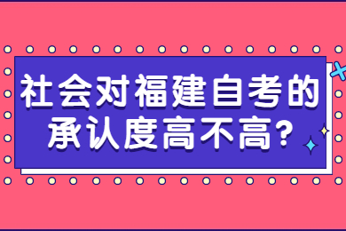 社會(huì)對福建自考的承認(rèn)度高不高