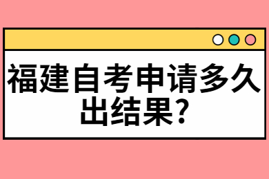 福建自考申請多久出結(jié)果