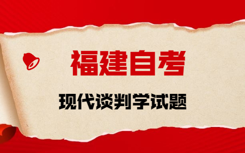 2021年10月福建自考《現(xiàn)代談判學》章節(jié)試題(1)之名詞解釋