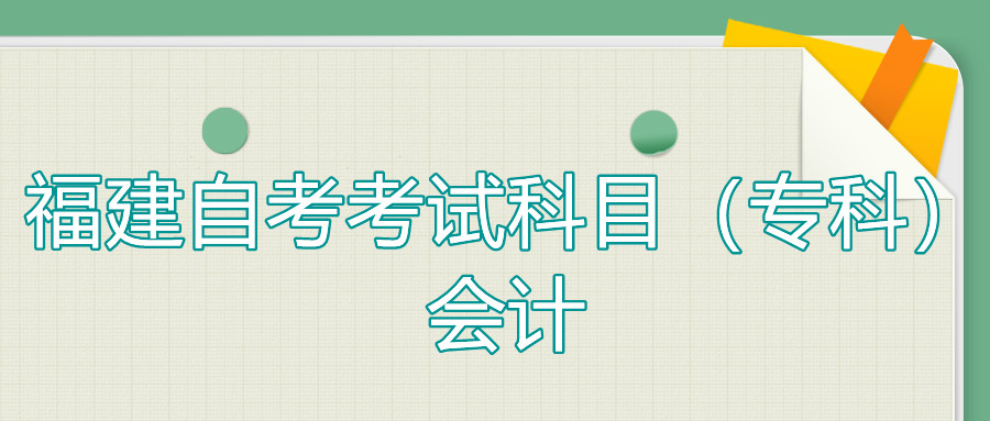 2022年4月福建自考：會計(jì)(?？?考試科目