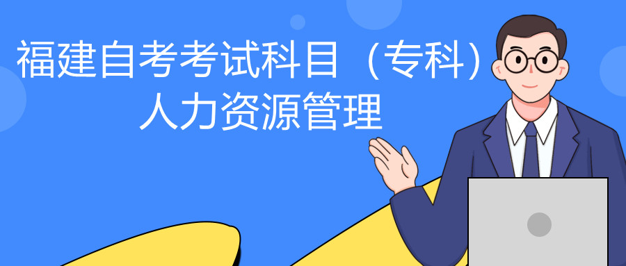 2022年4月福建自考：人力資源管理(?？?考試科目