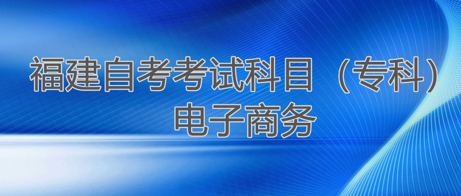 2022年4月福建自考：電子商務(?？?考試科目