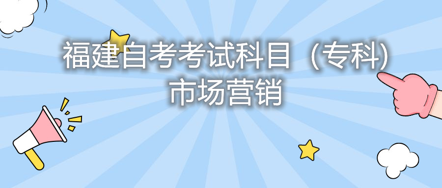 2022年4月福建自考：市場(chǎng)營銷(專科)考試科目