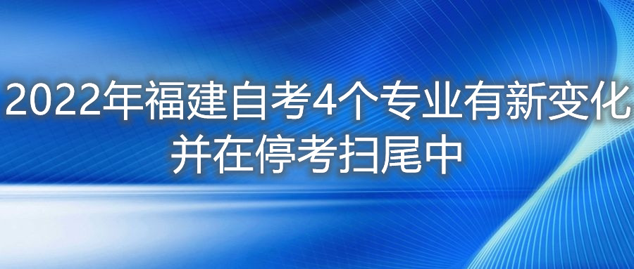 2022年福建自考4個(gè)專業(yè)有新變化，并在?？紥呶仓?。