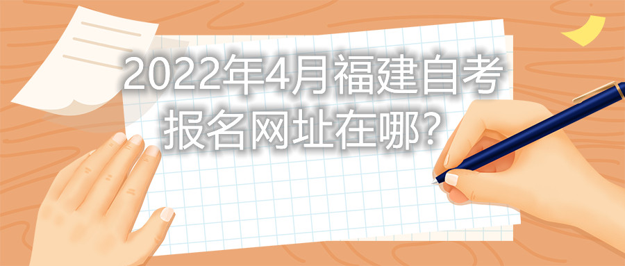 2022年4月福建自考報(bào)名網(wǎng)址在哪？