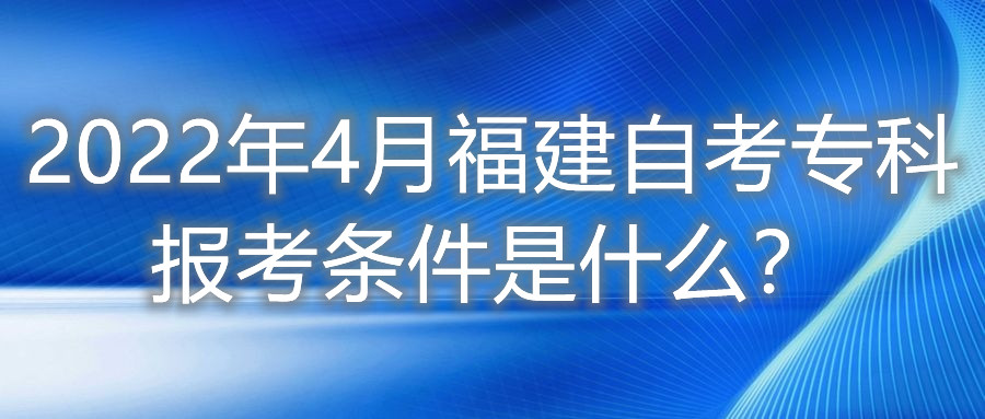 2022年4月福建自考?？茍?bào)考條件是什么？