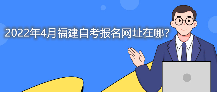 2022年4月福建自考本科報名網(wǎng)址在哪?