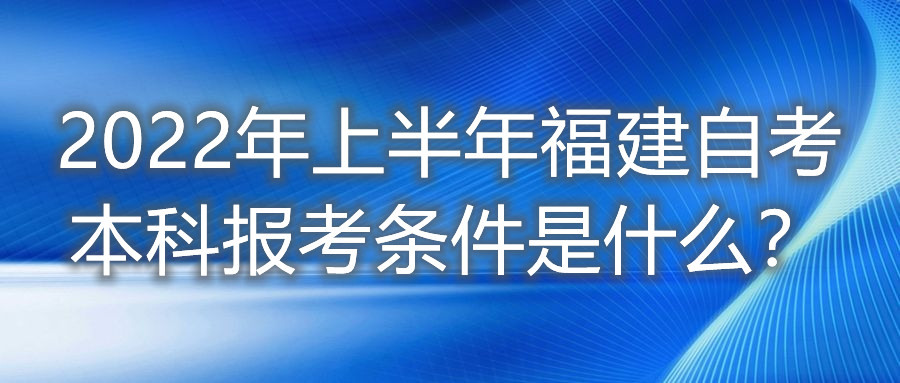 2022年上半年福建自考本科報考條件是什么？