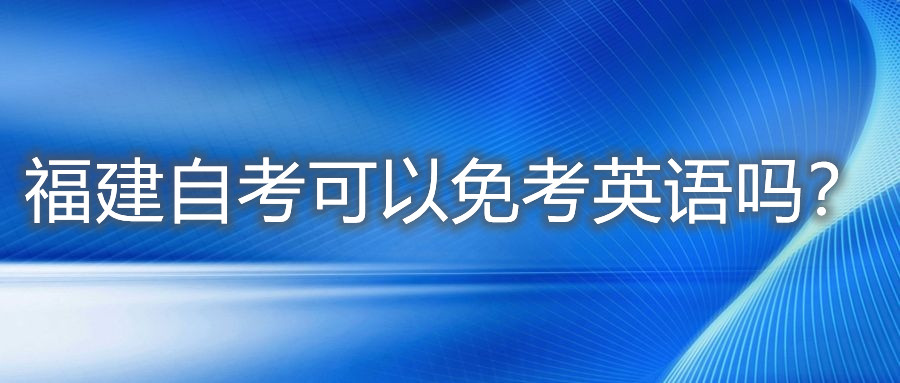 福建自考可以免考英語(yǔ)嗎？