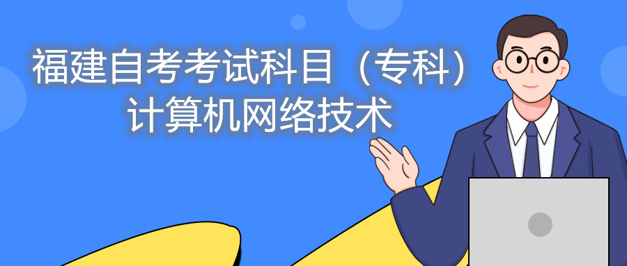 2022年4月福建自考：計(jì)算機(jī)網(wǎng)絡(luò)技術(shù)(?？?考試科目