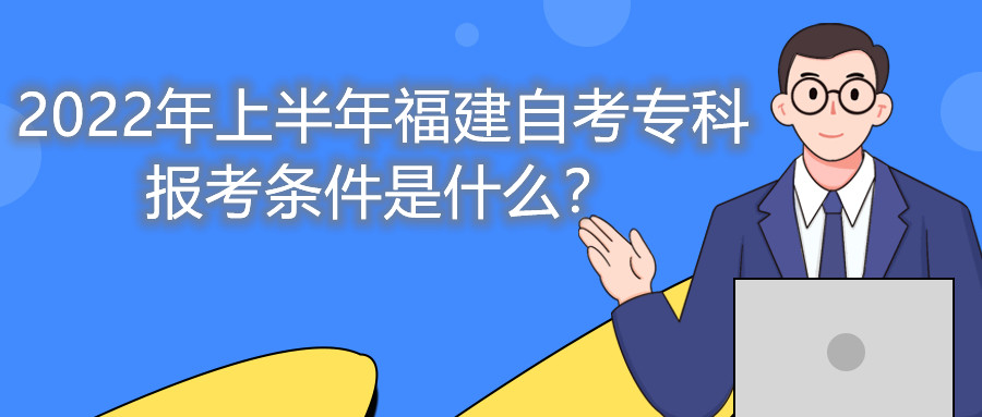 2022年上半年福建自考專(zhuān)科報(bào)考條件是什么？