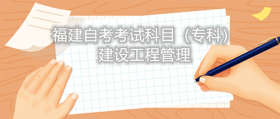 2022年4月福建自考：建設(shè)工程管理(?？?考試科目