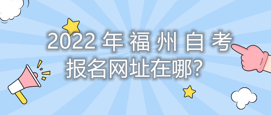 2022年福州自考報名網(wǎng)址在哪？