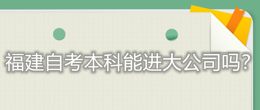 福建自考本科能進大公司嗎？
