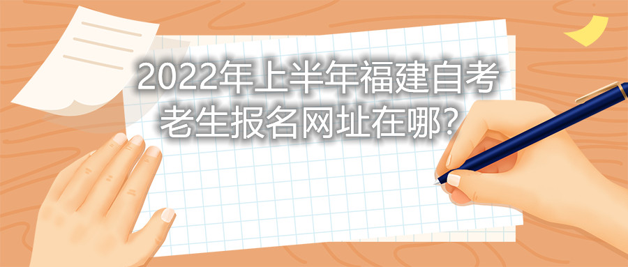 2022年上半年福建自考老生報名網址在哪?