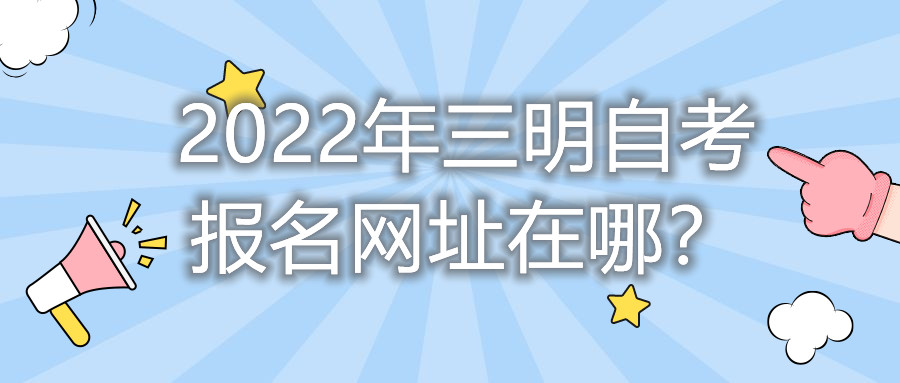 2022年三明自考報名網址在哪?