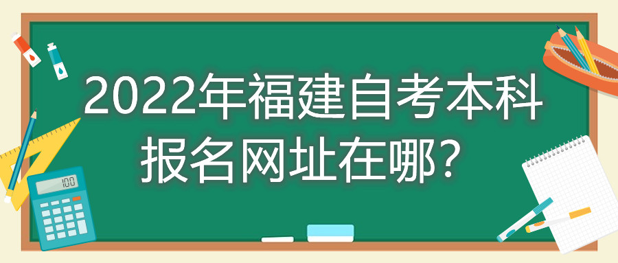 2022年福建自考本科報名網(wǎng)址在哪？