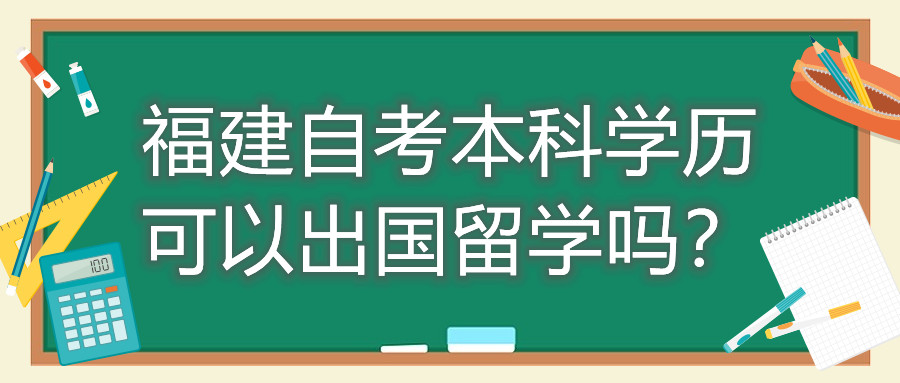 福建自考本科學(xué)歷可以出國(guó)留學(xué)嗎？