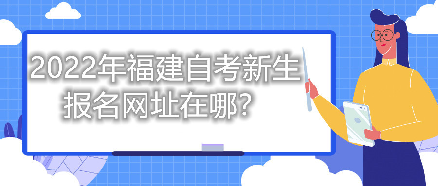 2022年福建自考新生報名網(wǎng)址在哪？