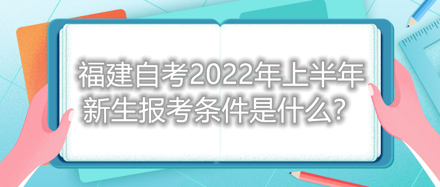 福建自考2022年上半年新生報考條件是什么？