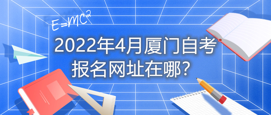 2022年4月廈門(mén)自考報(bào)名網(wǎng)址在哪？