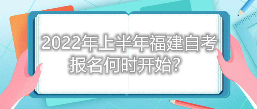 2022年上半年福建自考報名何時開始？