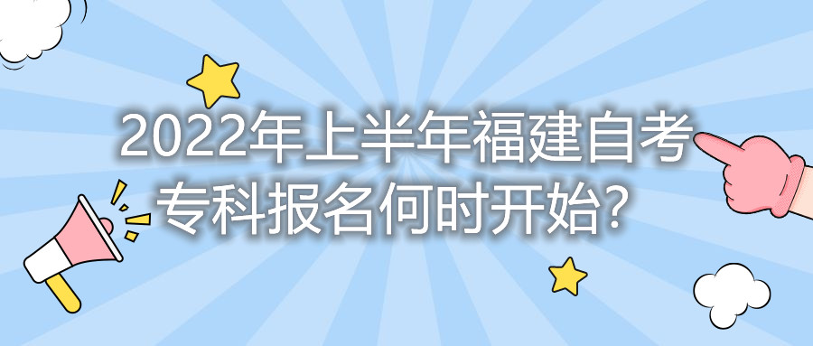 2022年上半年福建自考專科報名何時開始？