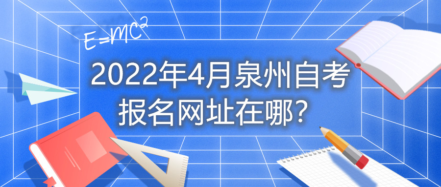 2022年4月泉州自考報名網(wǎng)址在哪?