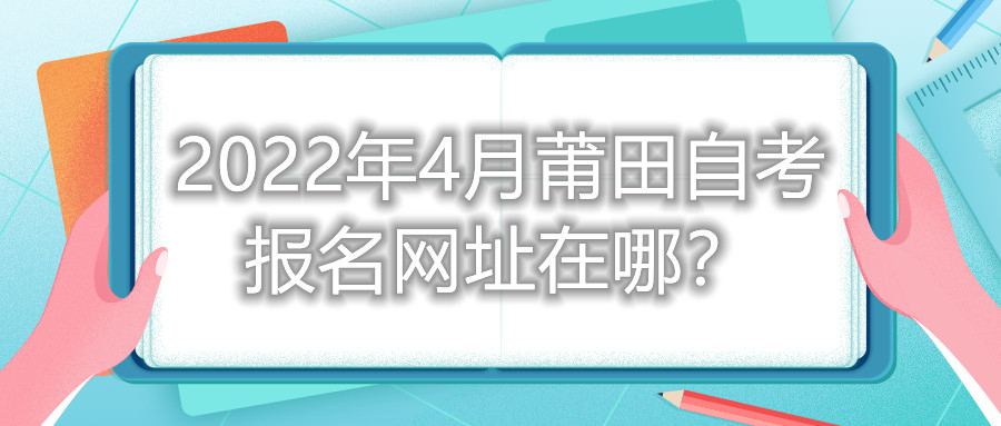2022年4月莆田自考報名網(wǎng)址在哪？