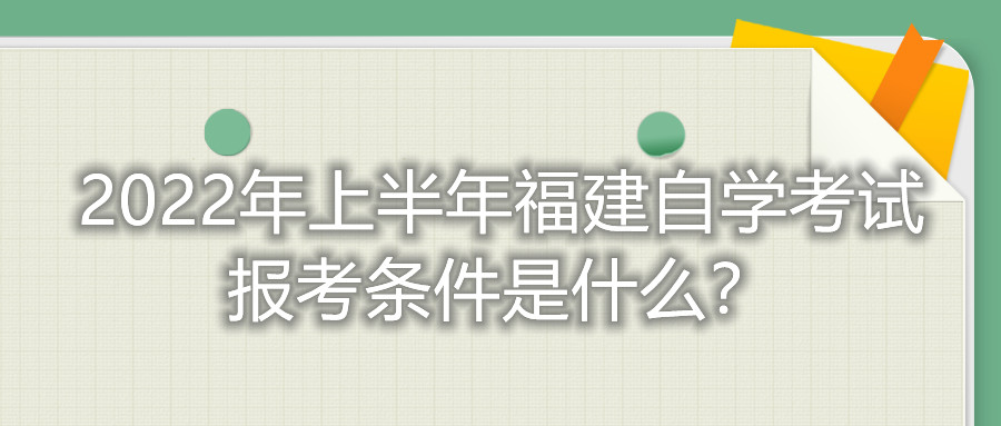 2022年上半年福建自學考試報考條件是什么？