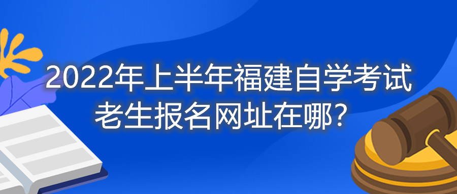 2022年上半年福建自學考試老生報名網(wǎng)址在哪?