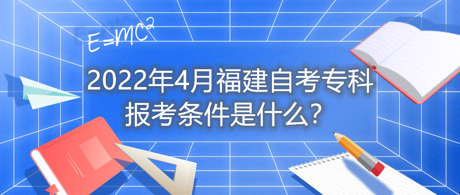 2022年4月福建自考專(zhuān)科報(bào)考條件是什么？