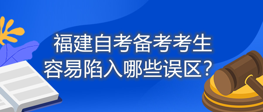 福建自考備考考生容易陷入哪些誤區(qū)？