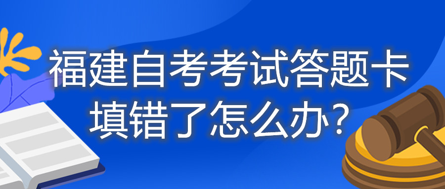 福建自考考試答題卡填錯了怎么辦？