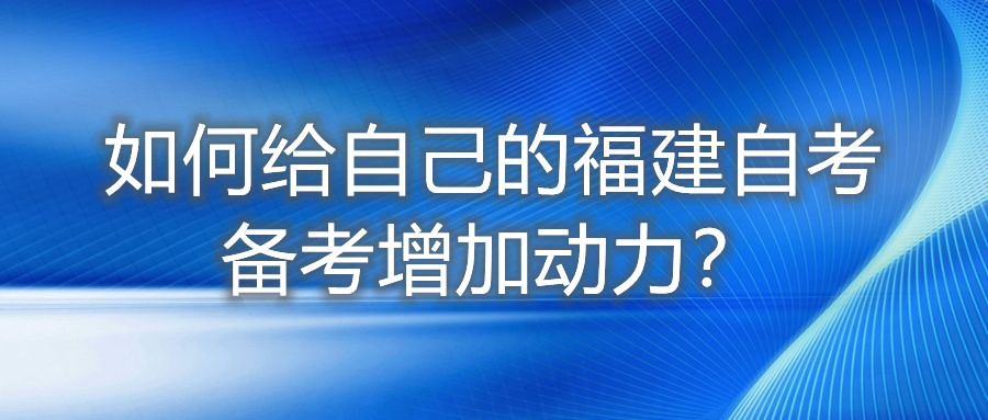 如何給自己的福建自考備考增加動(dòng)力？