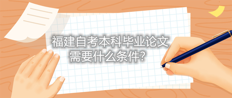 福建自考本科畢業(yè)論文需要什么條件？
