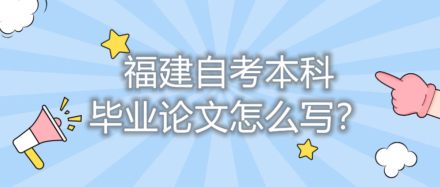 福建自考本科畢業(yè)論文怎么寫？