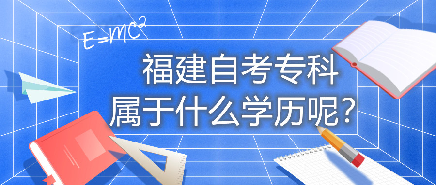 福建自考?？茖儆谑裁磳W(xué)歷呢？