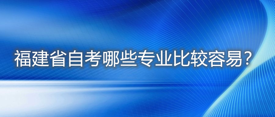 福建省自考哪些專(zhuān)業(yè)比較容易？