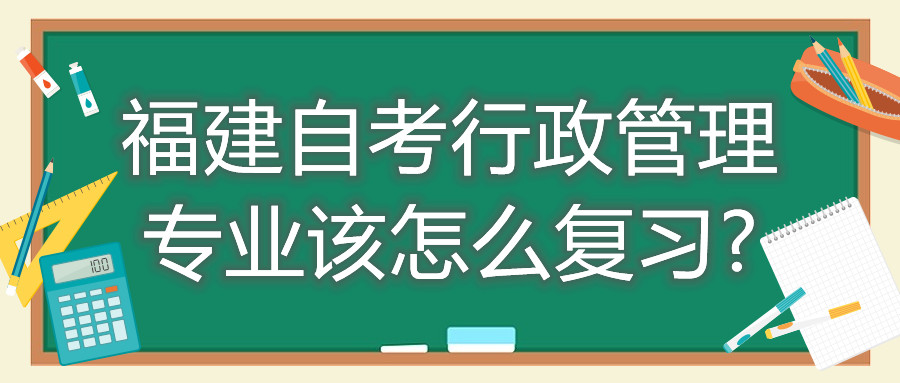福建自考行政管理專(zhuān)業(yè)該怎么復(fù)習(xí)?