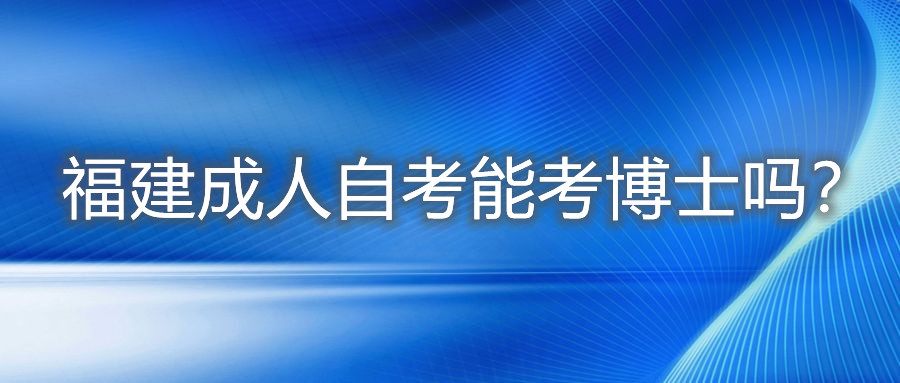 福建成人自考能考博士嗎？