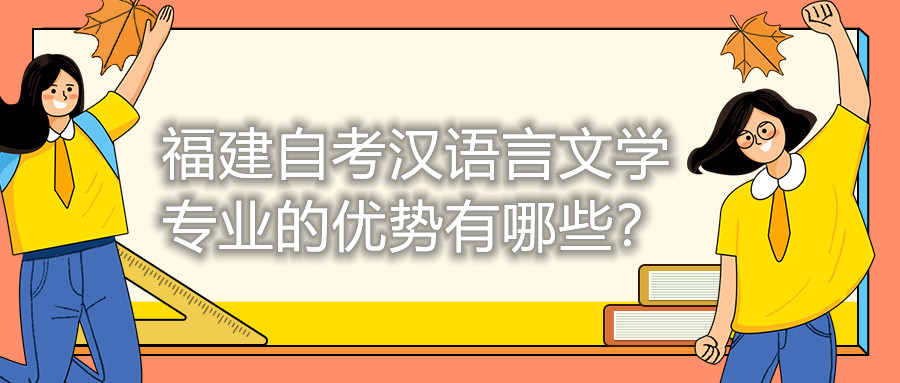 福建自考漢語言文學專業(yè)的優(yōu)勢有哪些？