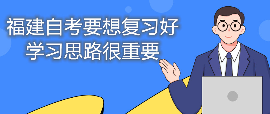 福建自考要想復習好，學習思路很重要。
