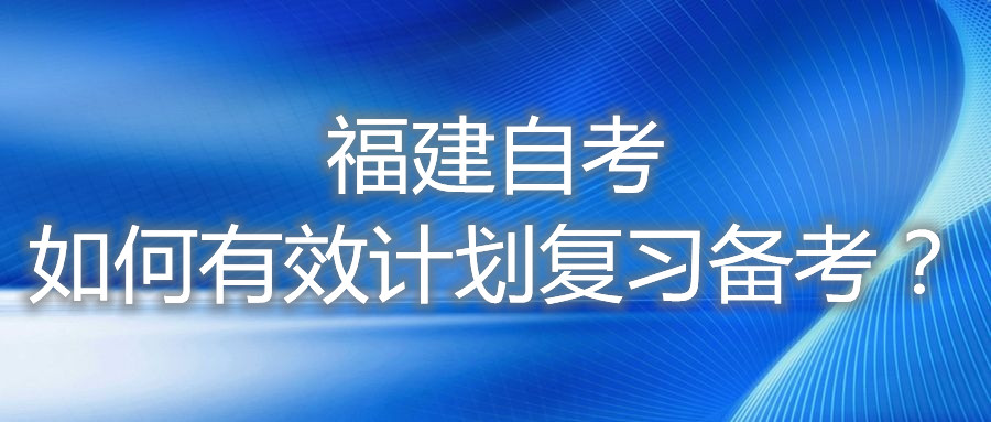 福建自考如何有效計(jì)劃復(fù)習(xí)備考？
