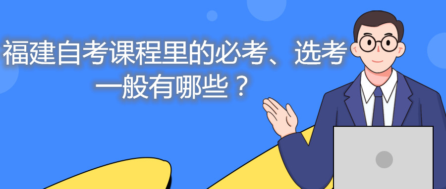 福建自考課程里的必考、選考一般有哪些？