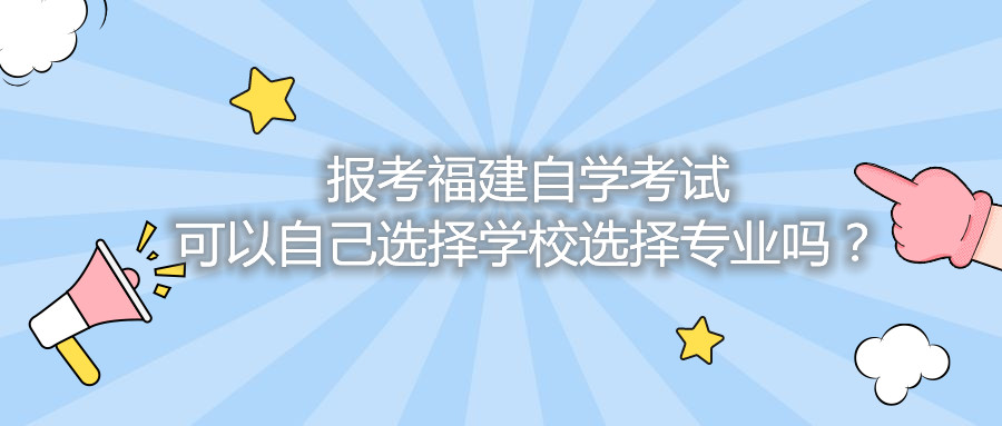 報(bào)考福建自學(xué)考試可以自己選擇學(xué)校選擇專業(yè)嗎？
