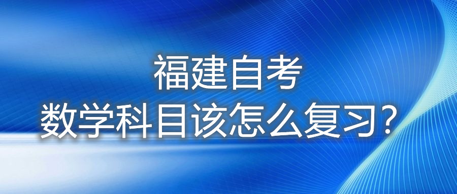 福建自考數(shù)學(xué)科目該怎么復(fù)習(xí)？