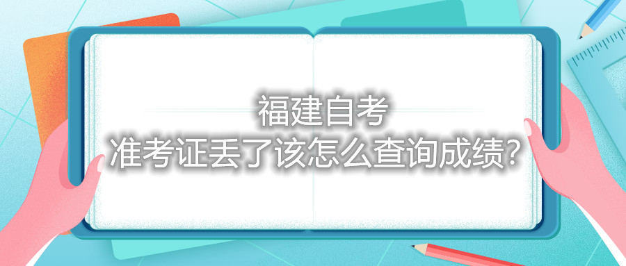 福建自考準考證丟了該怎么查詢成績？