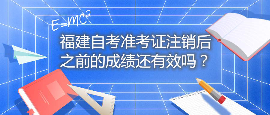 福建自考準(zhǔn)考證注銷后之前的成績(jī)還有效嗎？